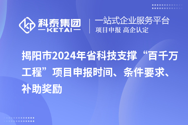 揭陽市2024年省科技支撐“百千萬工程”項(xiàng)目申報(bào)時(shí)間、條件要求、補(bǔ)助獎(jiǎng)勵(lì)