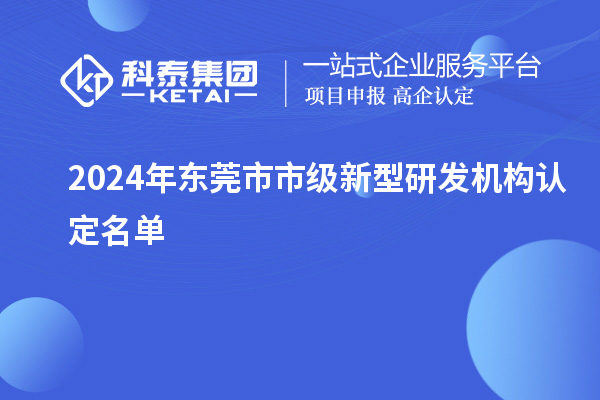 2024年東莞市市級新型研發機構認定名單