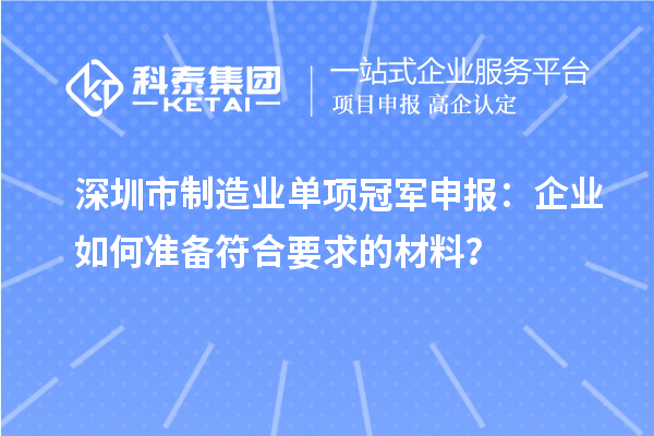 深圳市制造業單項冠軍申報：企業如何準備符合要求的材料？
