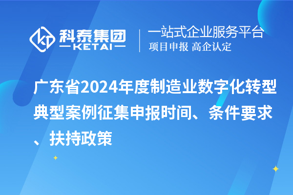 廣東省2024年度制造業數字化轉型典型案例征集申報時間、條件要求、扶持政策