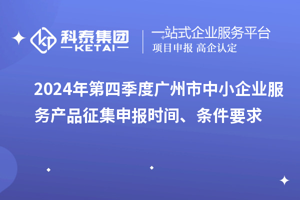 2024年第四季度廣州市中小企業(yè)服務產(chǎn)品征集申報時間、條件要求