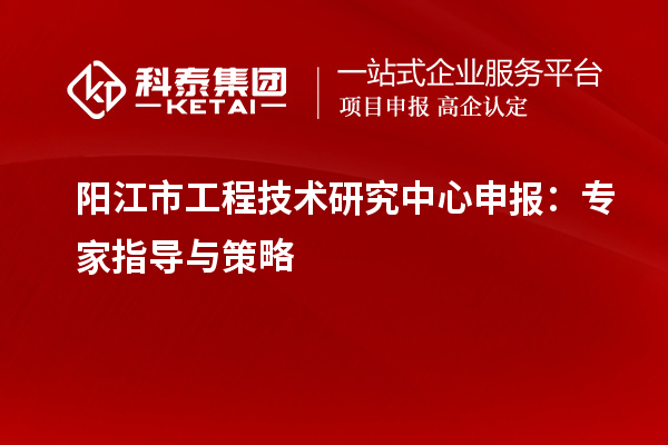 陽江市<a href=http://www.xjsygy.com/fuwu/gongchengzhongxin.html target=_blank class=infotextkey>工程技術研究中心申報</a>：專家指導與策略