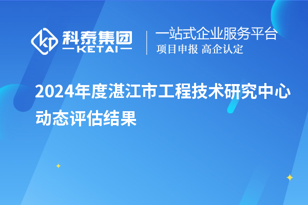 2024年度湛江市工程技術研究中心動態評估結果
