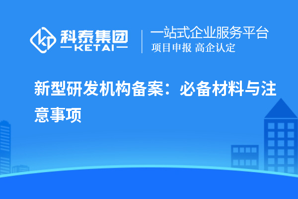 新型研發(fā)機(jī)構(gòu)備案：必備材料與注意事項(xiàng)