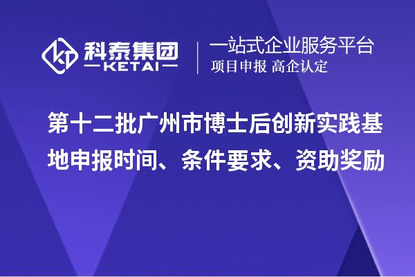 第十二批廣州市博士后創新實踐基地申報時間、條件要求、資助獎勵