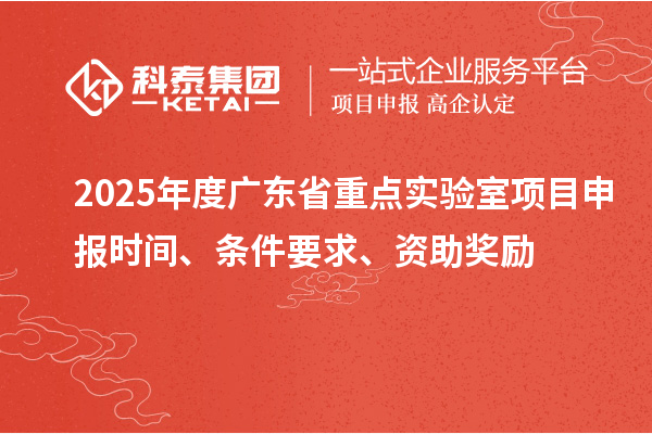 2025年度廣東省重點(diǎn)實(shí)驗(yàn)室<a href=http://www.xjsygy.com/shenbao.html target=_blank class=infotextkey>項(xiàng)目申報(bào)</a>時(shí)間、條件要求、資助獎(jiǎng)勵(lì)