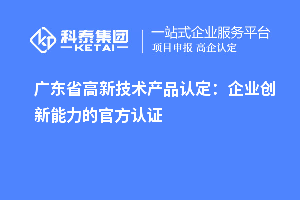 廣東省高新技術產品認定：企業創新能力的官方認證