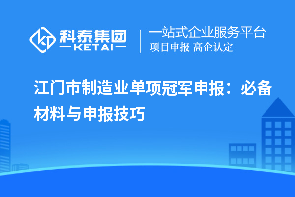江門市制造業單項冠軍申報：必備材料與申報技巧