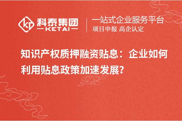 知識產權質押融資貼息：企業如何利用貼息政策加速發展？