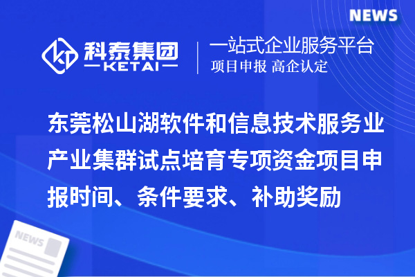 東莞松山湖軟件和信息技術服務業產業集群試點培育專項資金項目申報時間、條件要求、補助獎勵
