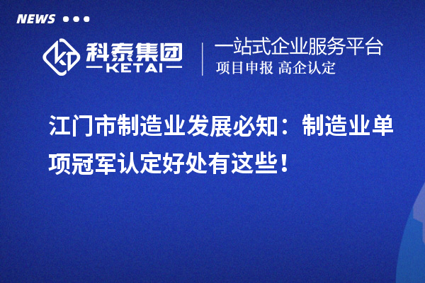 江門市制造業發展必知：制造業單項冠軍認定好處有這些！
