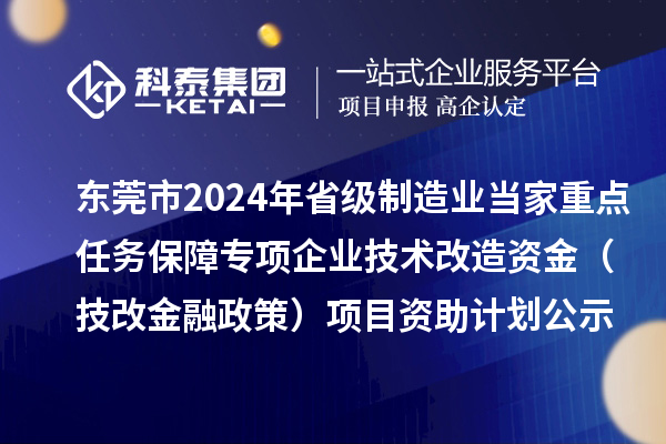 東莞市2024年省級制造業當家重點任務保障專項企業技術改造資金（技改金融政策）項目資助計劃公示