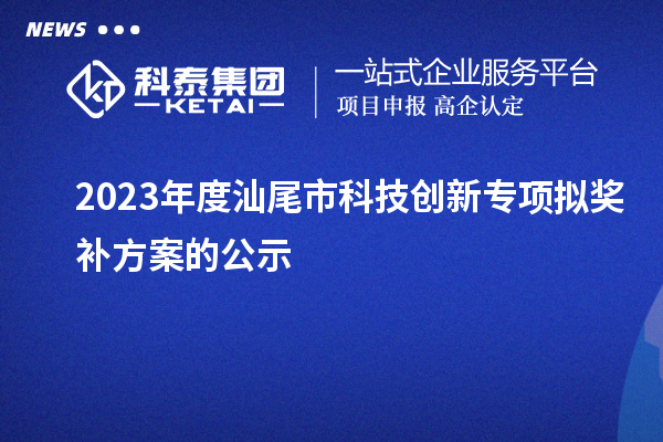 2023年度汕尾市科技創新專項擬獎補方案的公示