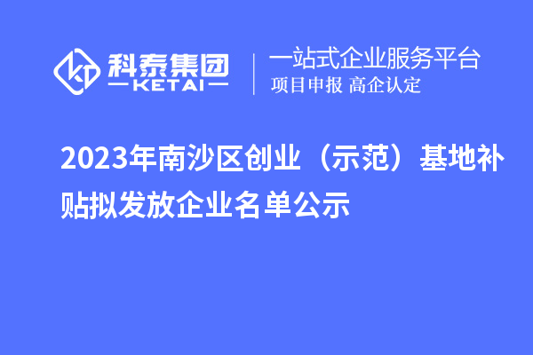 2023年南沙區創業（示范）基地補貼擬發放企業名單公示