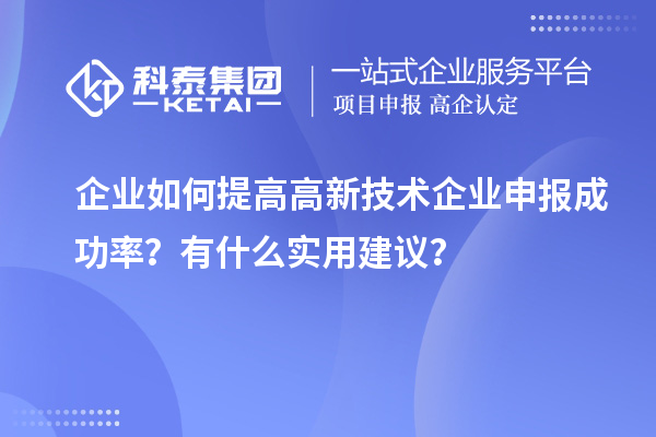 企業(yè)如何提高高新技術(shù)企業(yè)申報(bào)成功率？有什么實(shí)用建議？