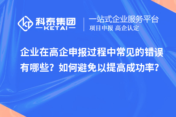 企業(yè)在高企申報過程中常見的錯誤有哪些？如何避免以提高成功率？