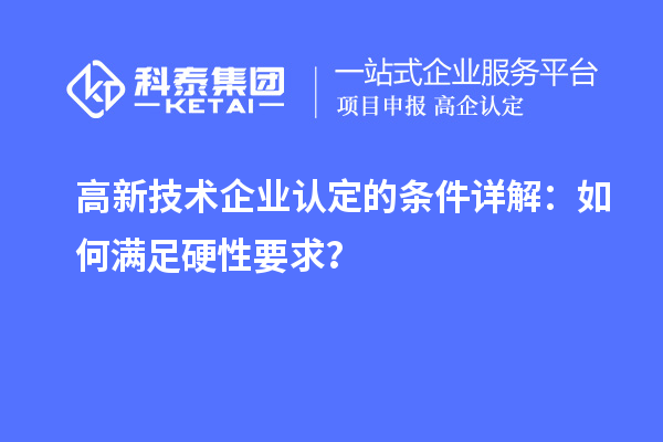 <a href=http://www.xjsygy.com target=_blank class=infotextkey>高新技術(shù)企業(yè)認(rèn)定</a>的條件詳解：如何滿足硬性要求？