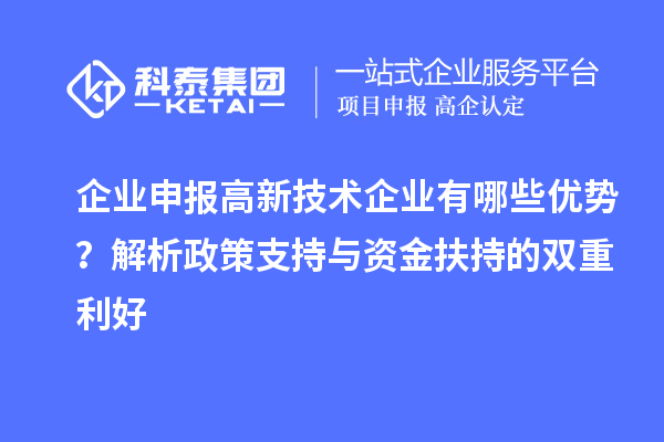 企業(yè)申報(bào)高新技術(shù)企業(yè)有哪些優(yōu)勢(shì)？解析政策支持與資金扶持的雙重利好