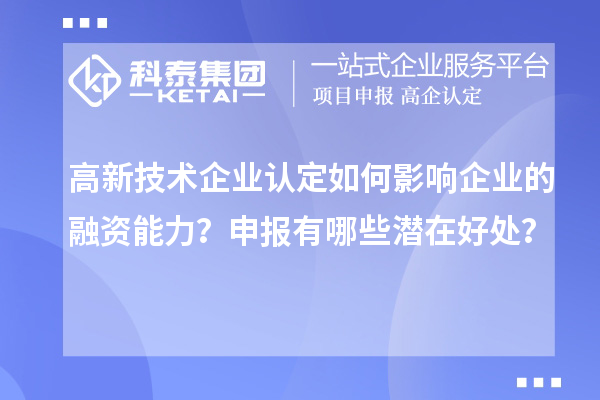 高新技術企業認定如何影響企業的融資能力？申報有哪些潛在好處？
