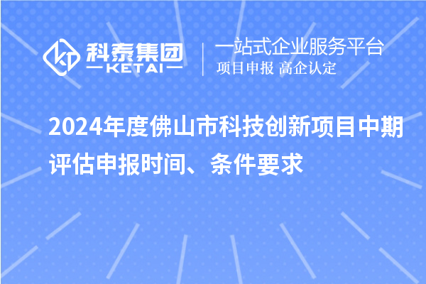 2024年度佛山市科技創(chuàng)新項(xiàng)目中期評(píng)估申報(bào)時(shí)間、條件要求