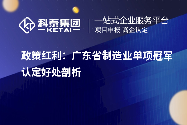 政策紅利：廣東省制造業單項冠軍認定好處剖析