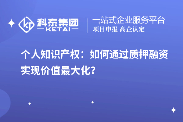個人知識產權：如何通過質押融資實現價值最大化？