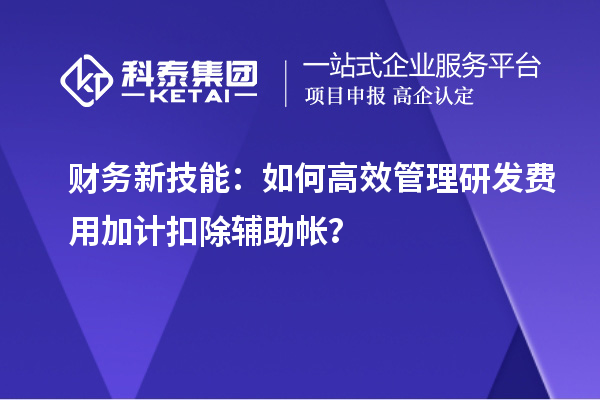 財務新技能：如何高效管理研發費用加計扣除輔助帳？