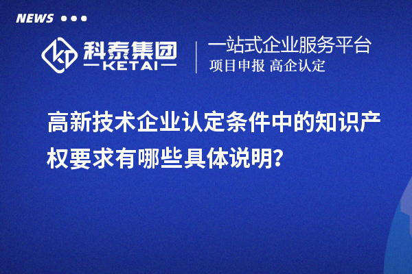 高新技術(shù)企業(yè)認(rèn)定條件中的知識(shí)產(chǎn)權(quán)要求有哪些具體說(shuō)明？
