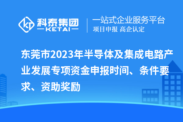 東莞市2023年半導(dǎo)體及集成電路產(chǎn)業(yè)發(fā)展專項資金申報時間、條件要求、資助獎勵
