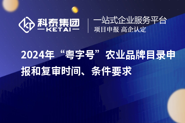 2024年“粵字號”農業品牌目錄申報和復審時間、條件要求