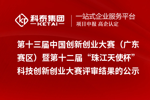 第十三屆中國創新創業大賽（廣東賽區）暨第十二屆“珠江天使杯”科技創新創業大賽評審結果的公示