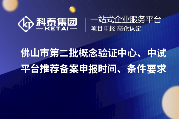 佛山市第二批概念驗證中心、中試平臺推薦備案申報時間、條件要求