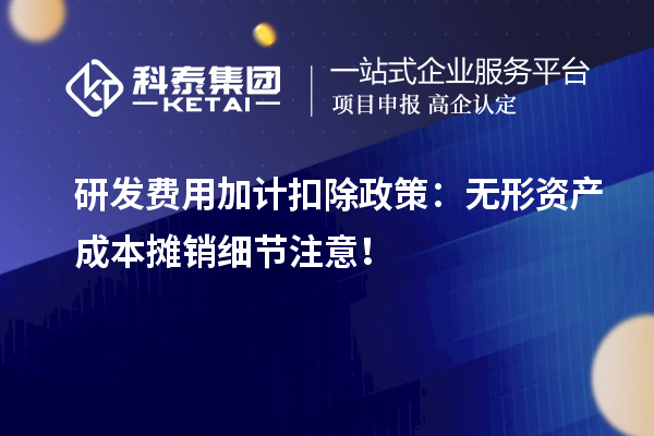 研發費用加計扣除政策：無形資產成本攤銷細節注意！