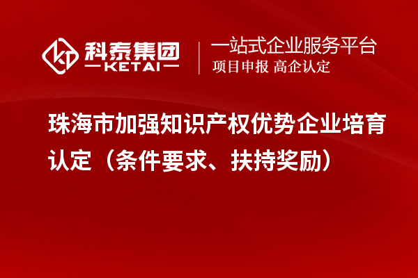 珠海市加強(qiáng)知識(shí)產(chǎn)權(quán)優(yōu)勢(shì)企業(yè)培育認(rèn)定（條件要求、扶持獎(jiǎng)勵(lì)）