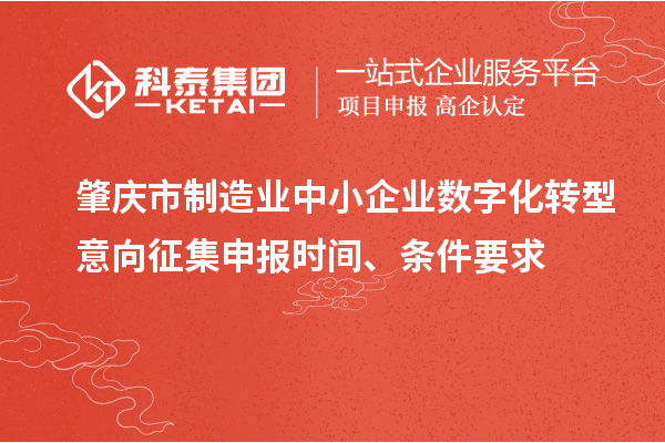 肇慶市制造業(yè)中小企業(yè)數(shù)字化轉(zhuǎn)型意向征集申報時間、條件要求