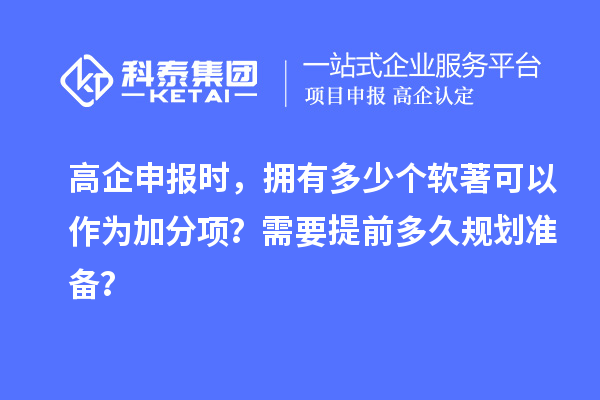 高企申報時，擁有多少個軟著可以作為加分項？需要提前多久規劃準備？