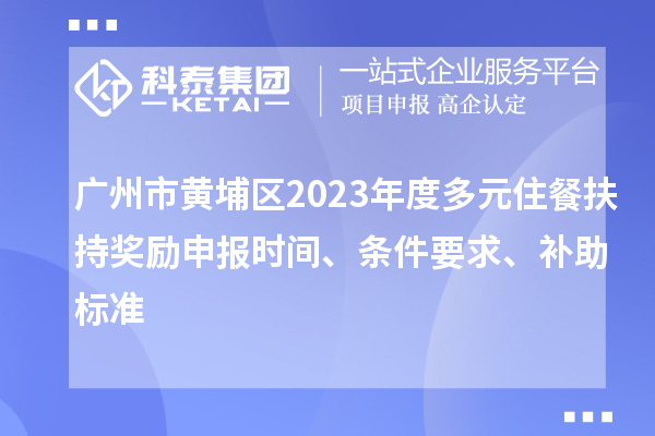 廣州市黃埔區(qū)2023年度多元住餐扶持獎(jiǎng)勵(lì)申報(bào)時(shí)間、條件要求、補(bǔ)助標(biāo)準(zhǔn)