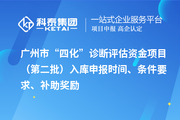 廣州市“四化”診斷評估資金項目（第二批）入庫申報時間、條件要求、補助獎勵