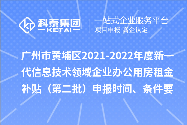 廣州市黃埔區2021-2022年度新一代信息技術領域企業辦公用房租金補貼（第二批）申報時間、條件要求、補助獎勵