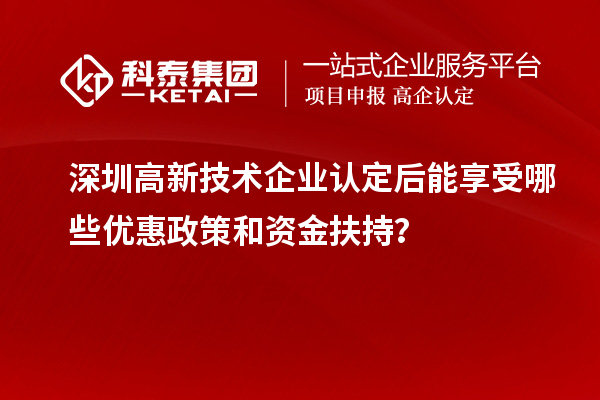 深圳<a href=http://www.xjsygy.com target=_blank class=infotextkey>高新技術(shù)企業(yè)認(rèn)定</a>后能享受哪些優(yōu)惠政策和資金扶持？