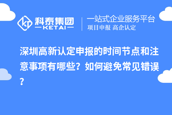 深圳高新認定申報的時間節點和注意事項有哪些？如何避免常見錯誤？