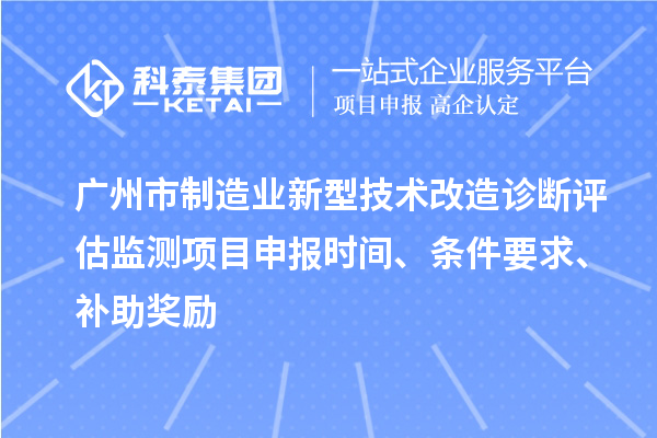 廣州市制造業新型技術改造診斷評估監測項目申報時間、條件要求、補助獎勵