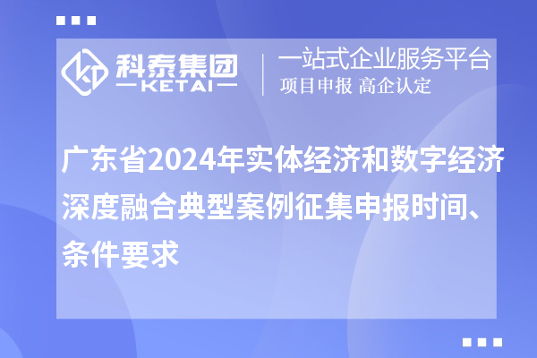 廣東省2024年實體經濟和數字經濟深度融合典型案例征集申報時間、條件要求