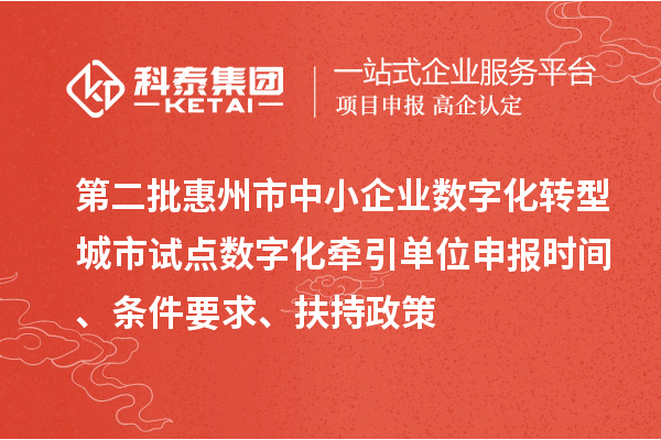 第二批惠州市中小企業(yè)數(shù)字化轉(zhuǎn)型城市試點(diǎn)數(shù)字化牽引單位申報(bào)時(shí)間、條件要求、扶持政策