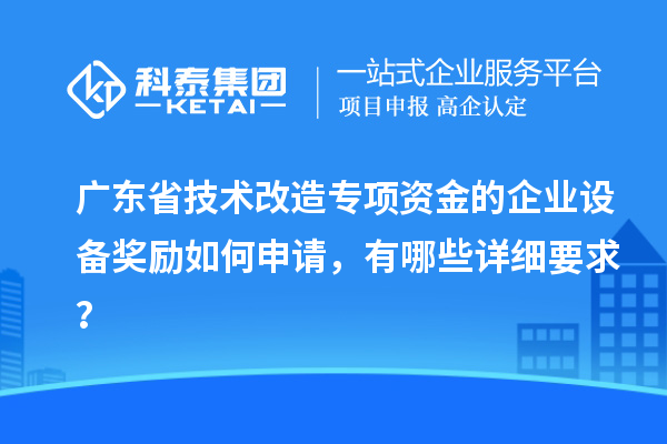 廣東省技術改造專項資金的企業設備獎勵如何申請，有哪些詳細要求？