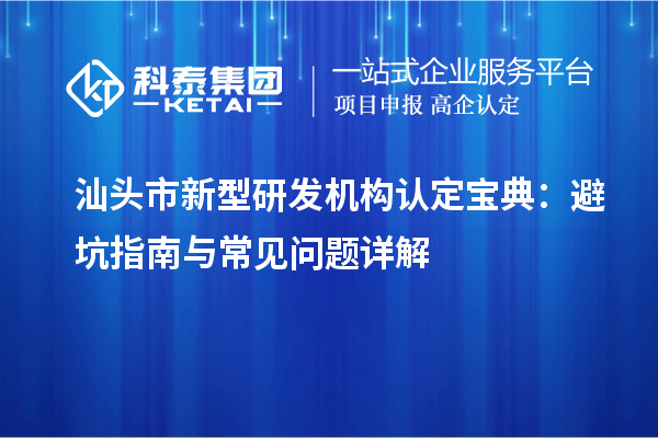 汕頭市新型研發(fā)機構認定寶典：避坑指南與常見問題詳解