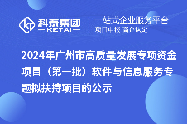 2024年廣州市促進工業和信息化產業高質量發展專項資金項目（第一批）軟件與信息服務專題擬扶持項目的公示