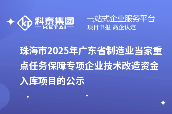 珠海市2025年廣東省制造業當家重點任務保障專項企業技術改造資金入庫項目的公示