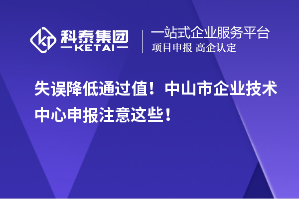 失誤降低通過值！中山市企業技術中心申報注意這些！