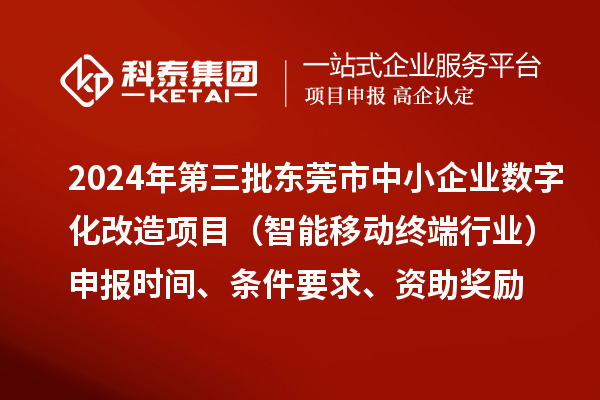 2024年第三批東莞市中小企業(yè)數(shù)字化改造項(xiàng)目（智能移動(dòng)終端行業(yè)）申報(bào)時(shí)間、條件要求、資助獎(jiǎng)勵(lì)